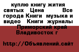 куплю книгу жития святых › Цена ­ 700 - Все города Книги, музыка и видео » Книги, журналы   . Приморский край,Владивосток г.